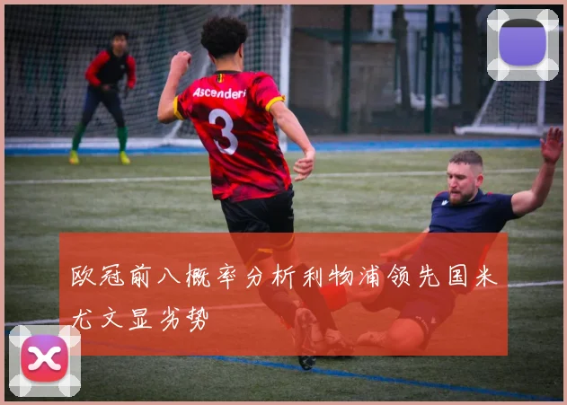 欧冠前八概率分析利物浦领先国米尤文显劣势