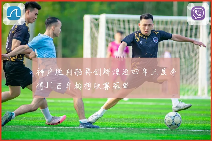 神户胜利船再创辉煌近四年三度夺得J1百年构想联赛冠军