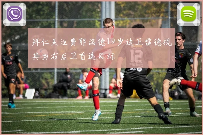 拜仁关注费耶诺德19岁边卫雷德视其为右后卫首选目标