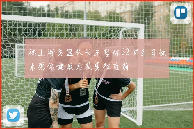 祝上海男篮队长王哲林32岁生日快乐愿你健康无畏勇往直前