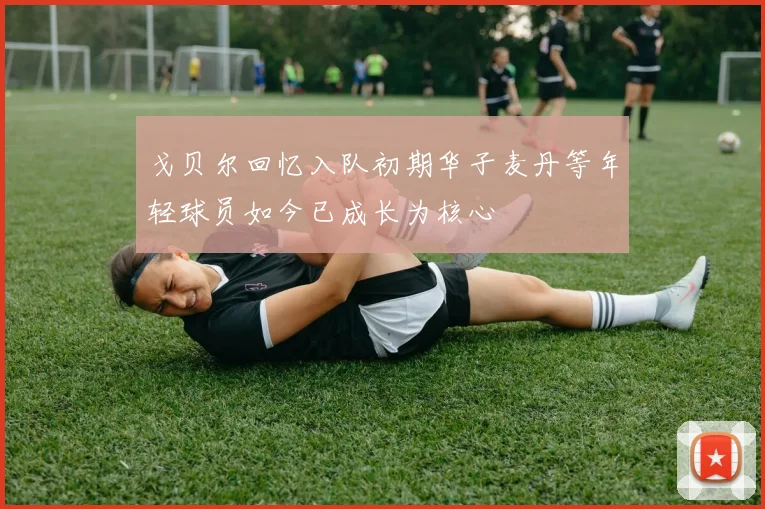 戈贝尔回忆入队初期华子麦丹等年轻球员如今已成长为核心