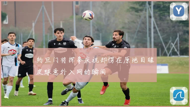 约旦门将挥拳庆祝却愣在原地目睹皮球意外入网的瞬间
