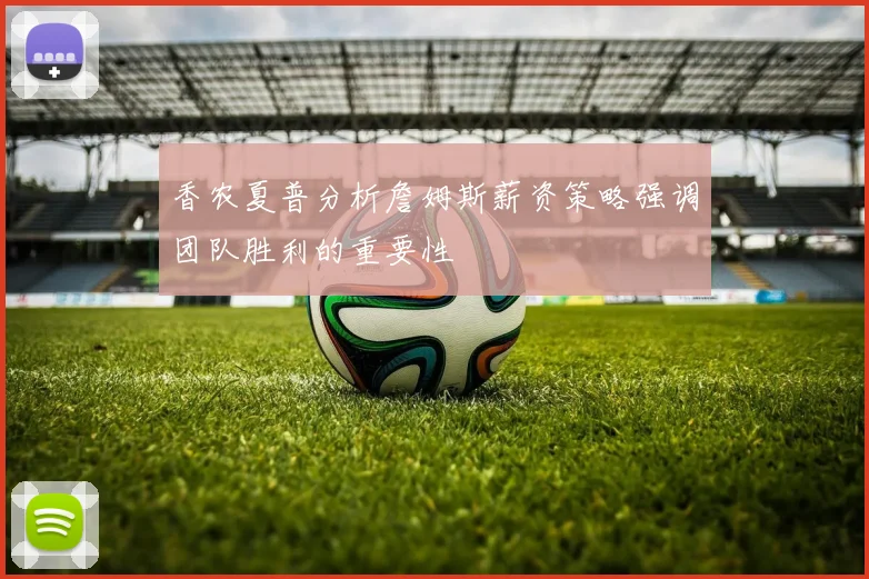香农夏普分析詹姆斯薪资策略强调团队胜利的重要性
